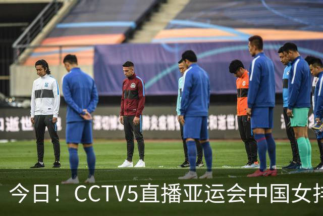 今日！CCTV5直播亚运会中国女排+中超，5+转中国男篮，网络转大连鲲城+曼城+尤文等